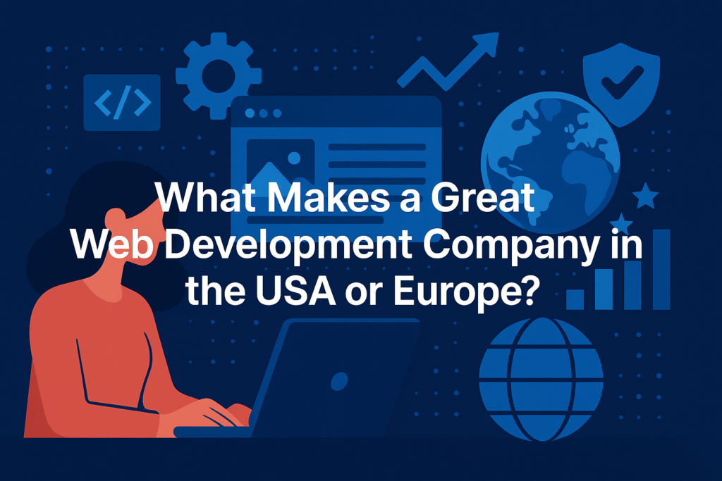 What Makes a Great Web Development Company in the USA or Europe?